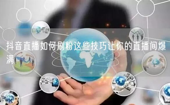 抖音直播如何刷粉这些技巧让你的直播间爆满