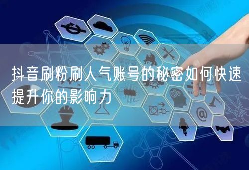 抖音刷粉刷人气账号的秘密如何快速提升你的影响力