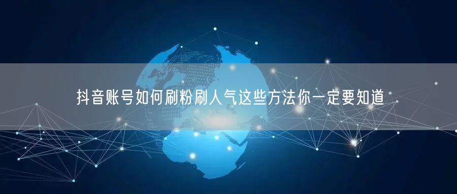 抖音账号如何刷粉刷人气这些方法你一定要知道