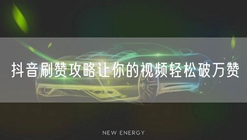 抖音刷赞攻略让你的视频轻松破万赞