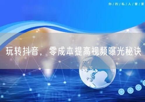 玩转抖音,零成本提高视频曝光秘诀
