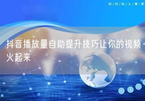 抖音播放量自助提升技巧让你的视频火起来