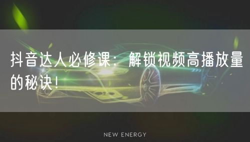 抖音达人必修课：解锁视频高播放量的秘诀！