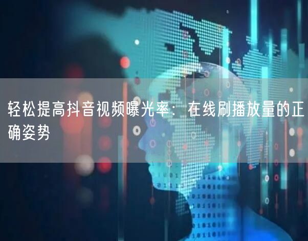 轻松提高抖音视频曝光率：在线刷播放量的正确姿势