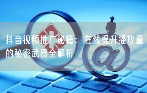 抖音视频推广秘籍：在线提升播放量的秘密武器全解析