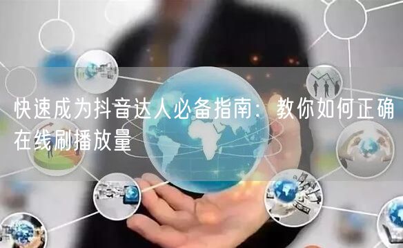 快速成为抖音达人必备指南:教你如何正确在线刷播放量