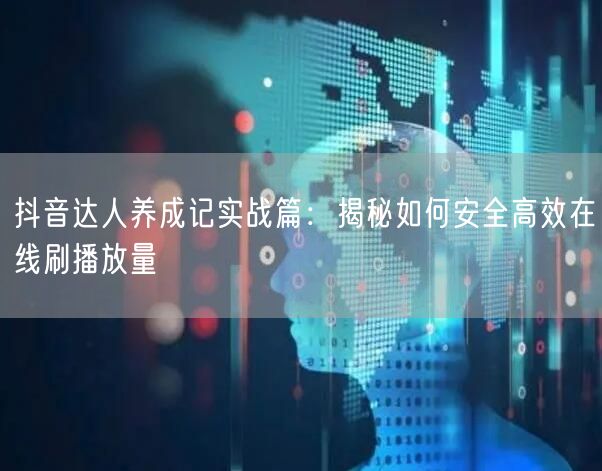 抖音达人养成记实战篇:揭秘如何安全高效在线刷播放量