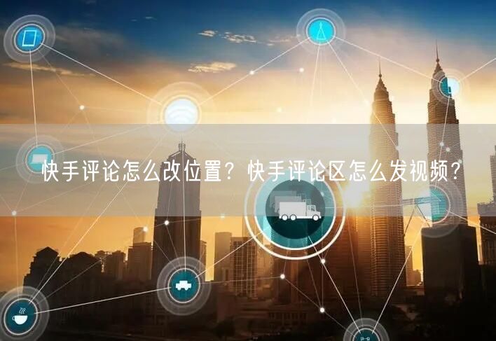 快手评论怎么改位置？快手评论区怎么发视频？