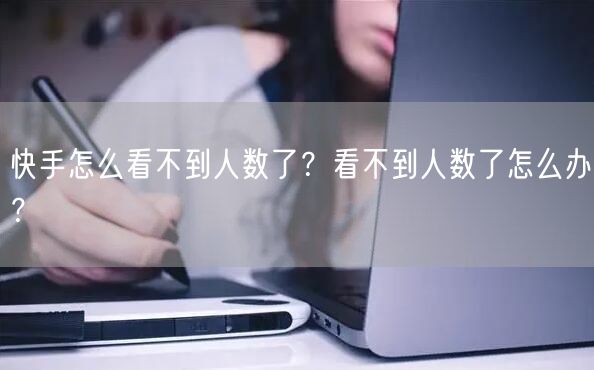 快手怎么看不到人数了？看不到人数了怎么办？