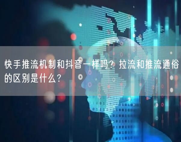 快手推流机制和抖音一样吗？拉流和推流通俗的区别是什么？