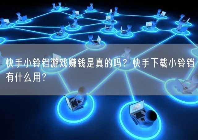 快手小铃铛游戏赚钱是真的吗？快手下载小铃铛有什么用？