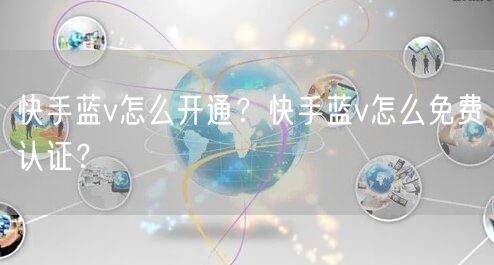 快手蓝v怎么开通?快手蓝v怎么免费认证?