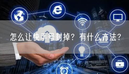 怎么让快手号封掉？有什么方法？