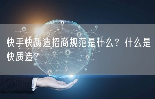 快手快质造招商规范是什么？什么是快质造？