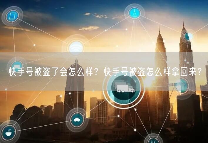 快手号被盗了会怎么样？快手号被盗怎么样拿回来？